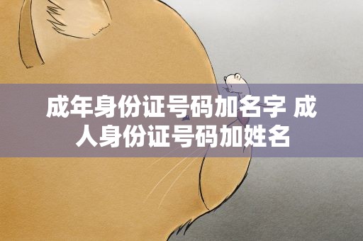 成年身份证号码加名字 成人身份证号码加姓名