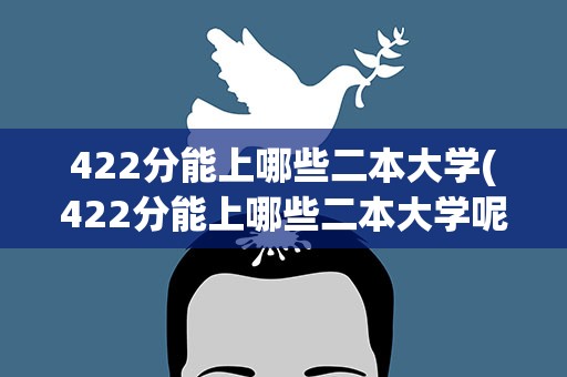 422分能上哪些二本大学(422分能上哪些二本大学呢)