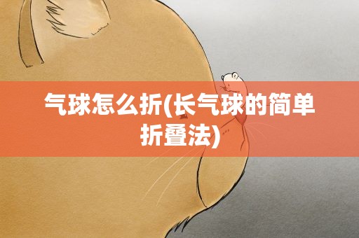 气球怎么折(长气球的简单折叠法)