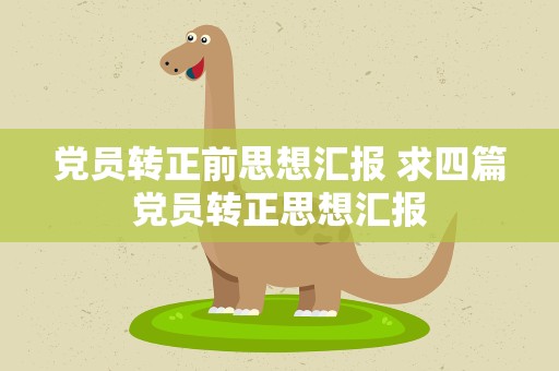 党员转正前思想汇报 求四篇党员转正思想汇报