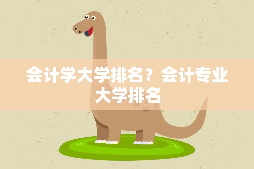 会计学大学排名？会计专业大学排名