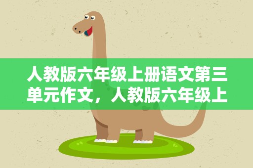 人教版六年级上册语文第三单元作文，人教版六年级上册语文的第三单元作文。