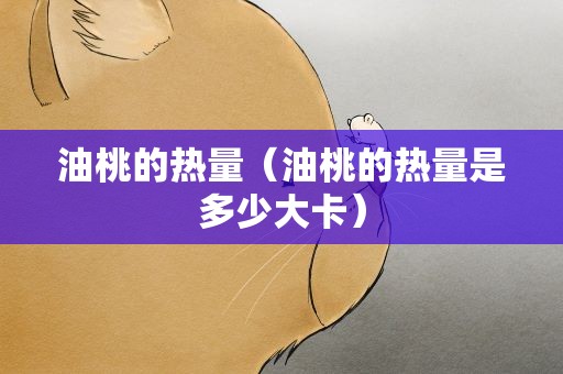油桃的热量（油桃的热量是多少大卡）