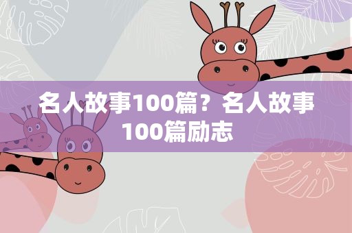 名人故事100篇？名人故事100篇励志