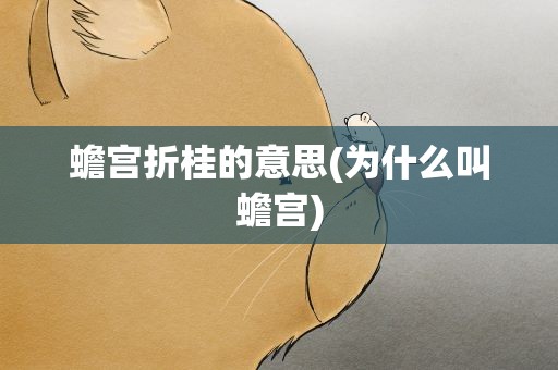 蟾宫折桂的意思(为什么叫蟾宫)