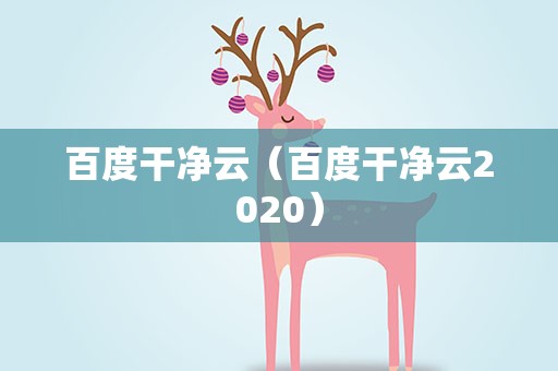 百度干净云（百度干净云2020）