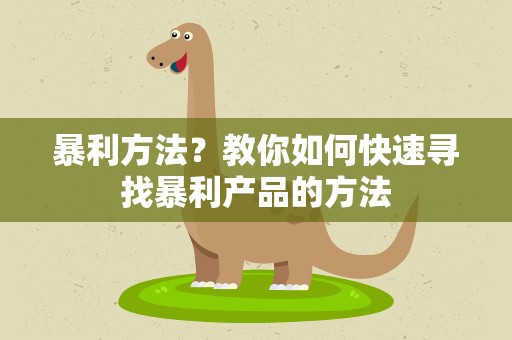 暴利方法？教你如何快速寻找暴利产品的方法