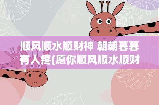 顺风顺水顺财神 朝朝暮暮有人疼(愿你顺风顺水顺财神朝朝暮暮有人疼是什么意思)