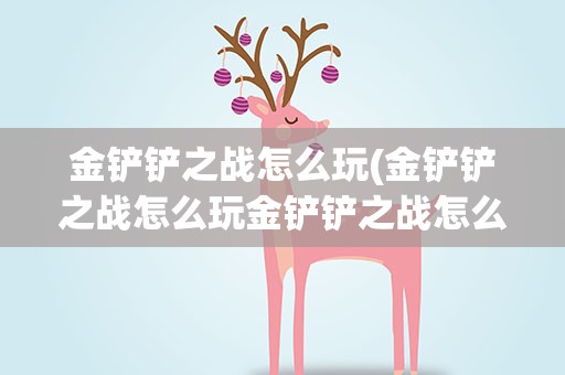 金铲铲之战怎么玩(金铲铲之战怎么玩金铲铲之战怎么玩新手)