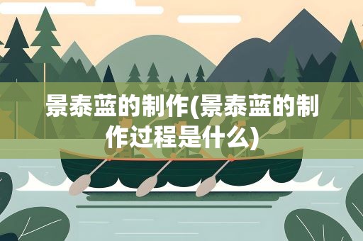 景泰蓝的制作(景泰蓝的制作过程是什么)
