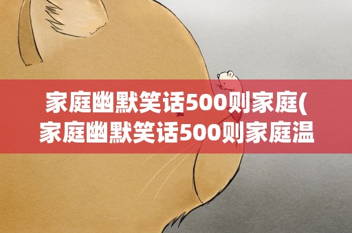 家庭幽默笑话500则家庭(家庭幽默笑话500则家庭温馨)