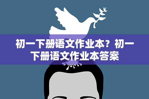 初一下册语文作业本？初一下册语文作业本答案