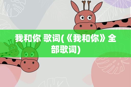 我和你 歌词(《我和你》全部歌词)