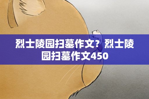 烈士陵园扫墓作文？烈士陵园扫墓作文450