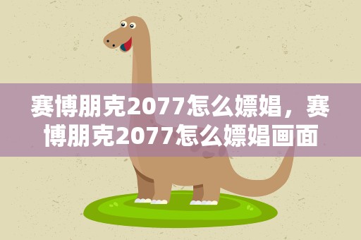 赛博朋克2077怎么嫖娼，赛博朋克2077怎么嫖娼画面