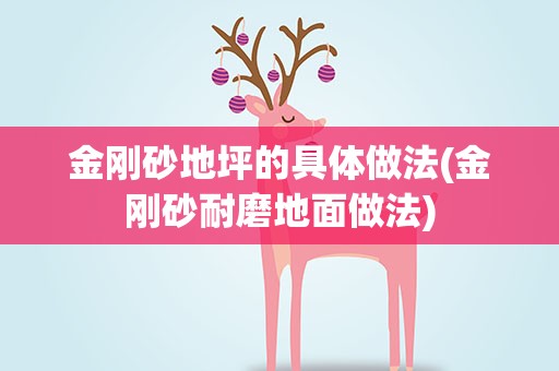 金刚砂地坪的具体做法(金刚砂耐磨地面做法)