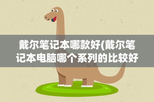 戴尔笔记本哪款好(戴尔笔记本电脑哪个系列的比较好)