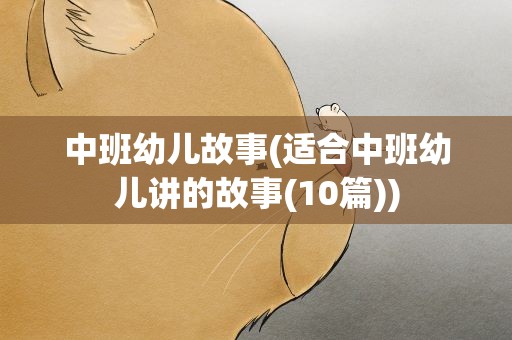 中班幼儿故事(适合中班幼儿讲的故事(10篇))