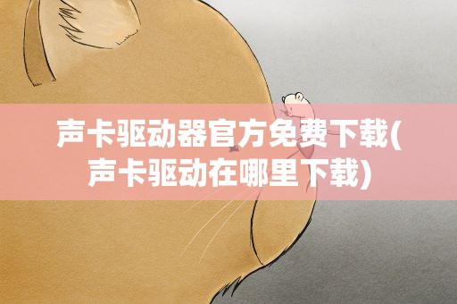 声卡驱动器官方免费下载(声卡驱动在哪里下载)