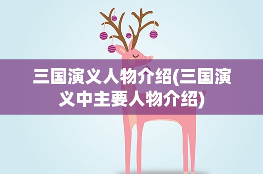 三国演义人物介绍(三国演义中主要人物介绍)
