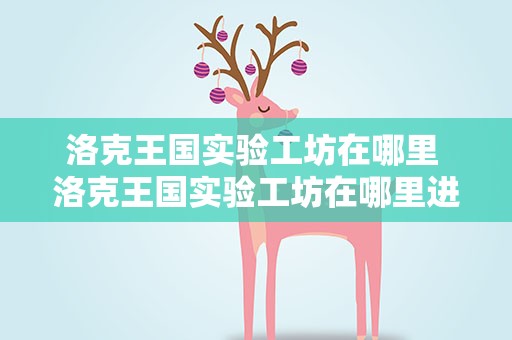 洛克王国实验工坊在哪里 洛克王国实验工坊在哪里进