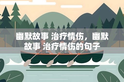 幽默故事 治疗情伤，幽默故事 治疗情伤的句子