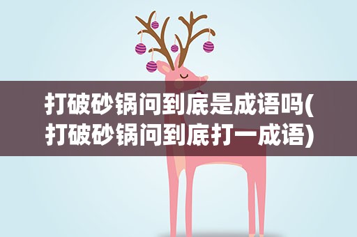 打破砂锅问到底是成语吗(打破砂锅问到底打一成语)