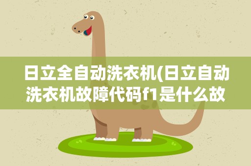 日立全自动洗衣机(日立自动洗衣机故障代码f1是什么故障)