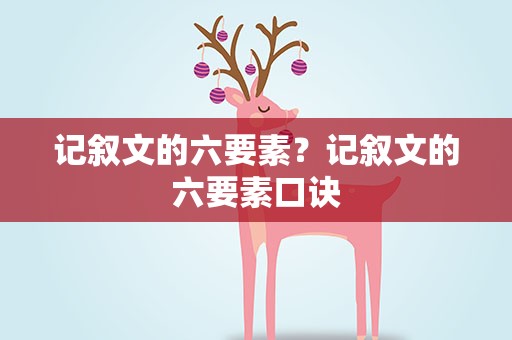 记叙文的六要素？记叙文的六要素口诀