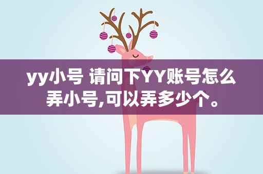yy小号 请问下YY账号怎么弄小号,可以弄多少个。