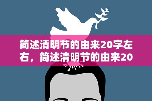 简述清明节的由来20字左右，简述清明节的由来20字左右作文