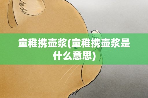 童稚携壶浆(童稚携壶浆是什么意思)