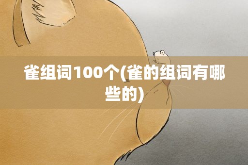 雀组词100个(雀的组词有哪些的)