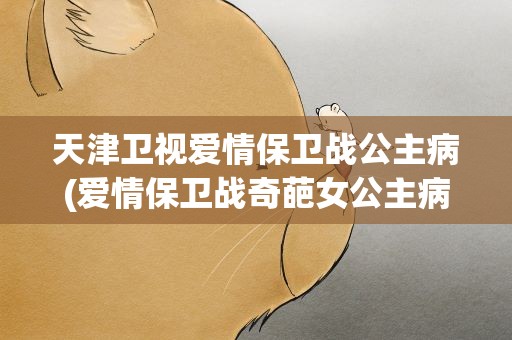 天津卫视爱情保卫战公主病(爱情保卫战奇葩女公主病是哪一期)