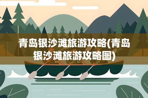 青岛银沙滩旅游攻略(青岛银沙滩旅游攻略图)