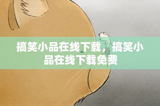 搞笑小品在线下载，搞笑小品在线下载免费
