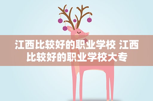 江西比较好的职业学校 江西比较好的职业学校大专