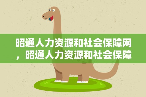 昭通人力资源和社会保障网，昭通人力资源和社会保障官网