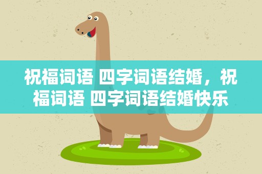祝福词语 四字词语结婚，祝福词语 四字词语结婚快乐