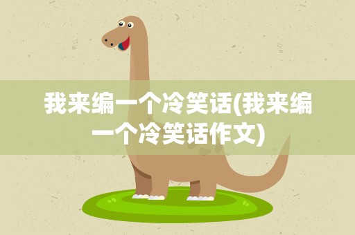 我来编一个冷笑话(我来编一个冷笑话作文)