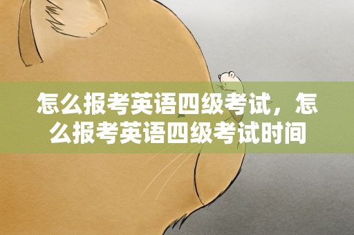 怎么报考英语四级考试，怎么报考英语四级考试时间