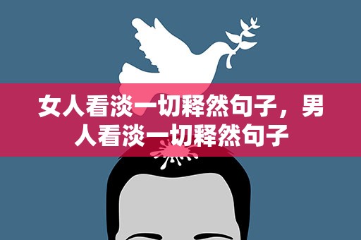 女人看淡一切释然句子，男人看淡一切释然句子