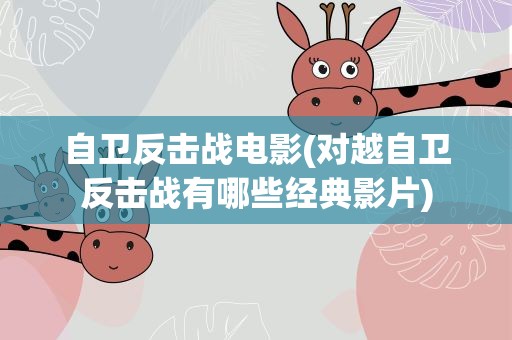自卫反击战电影(对越自卫反击战有哪些经典影片)