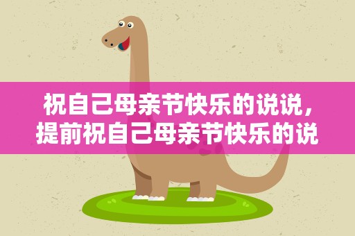 祝自己母亲节快乐的说说，提前祝自己母亲节快乐的说说