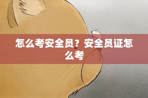 怎么考安全员？安全员证怎么考