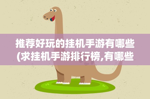 推荐好玩的挂机手游有哪些(求挂机手游排行榜,有哪些比较推荐的)