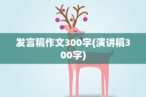 发言稿作文300字(演讲稿300字)