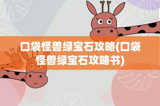 口袋怪兽绿宝石攻略(口袋怪兽绿宝石攻略书)