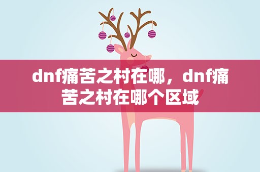 dnf痛苦之村在哪，dnf痛苦之村在哪个区域