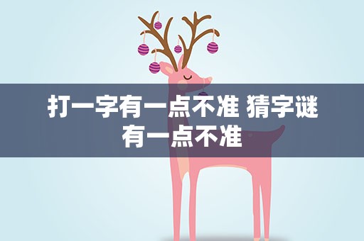 打一字有一点不准 猜字谜有一点不准